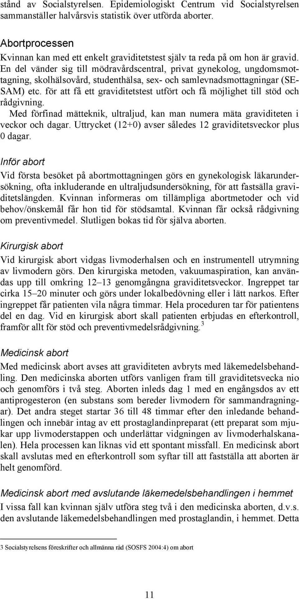 En del vänder sig till mödravårdscentral, privat gynekolog, ungdomsmottagning, skolhälsovård, studenthälsa, sex- och samlevnadsmottagningar (SE- SAM) etc.