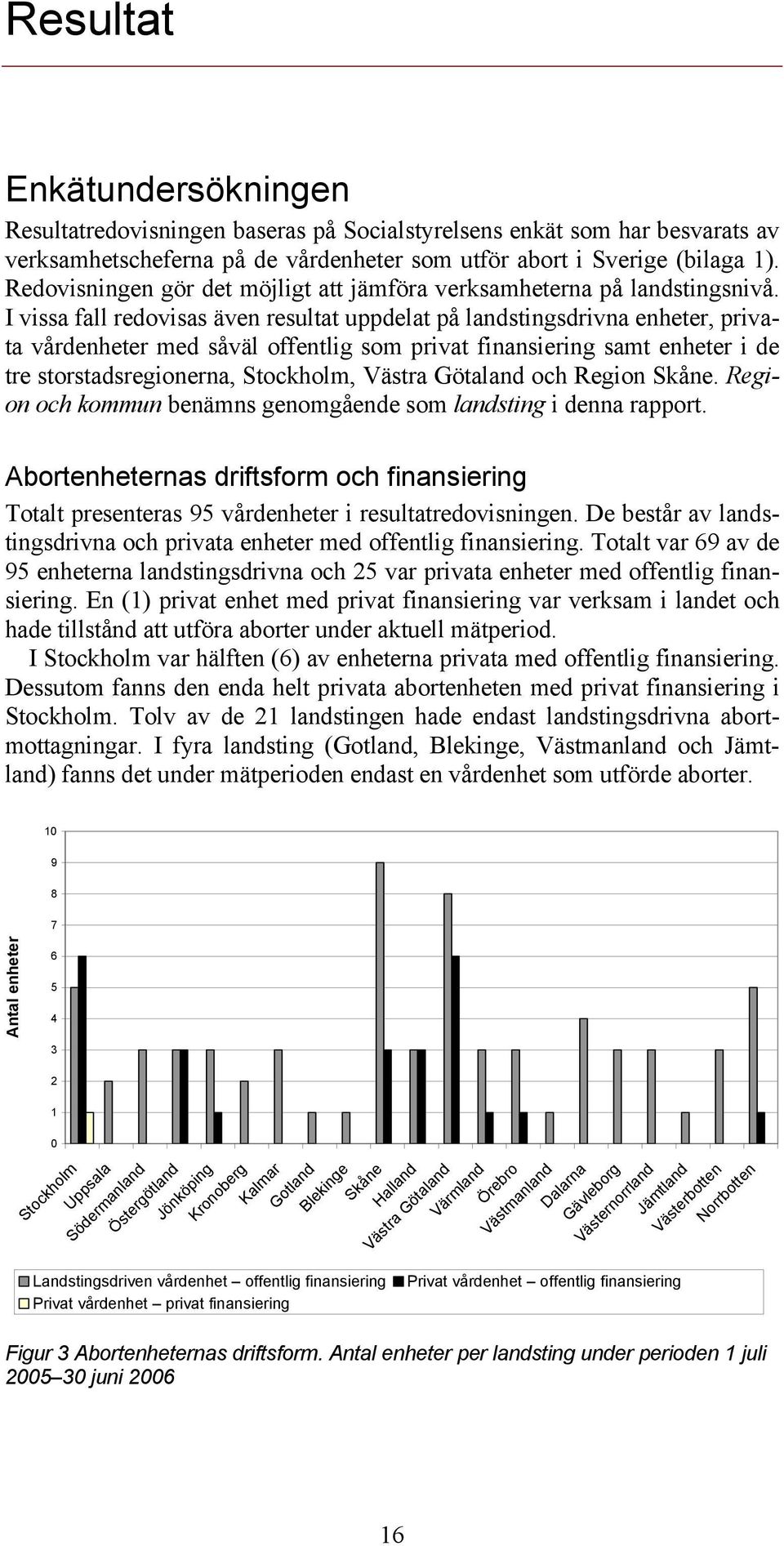 I vissa fall redovisas även resultat uppdelat på landstingsdrivna enheter, privata vårdenheter med såväl offentlig som privat finansiering samt enheter i de tre storstadsregionerna, Stockholm, Västra