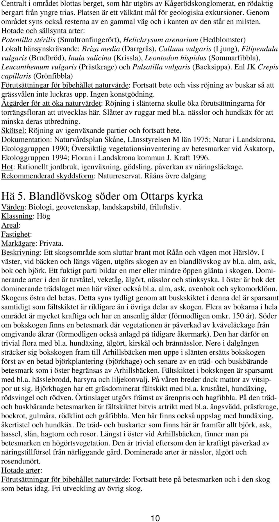 Hotade och sällsynta arter: Potentilla stérilis (Smultronfingerört), Helichrysum arenarium (Hedblomster) Lokalt hänsynskrävande: Briza media (Darrgräs), Calluna vulgaris (Ljung), Filipendula vulgaris