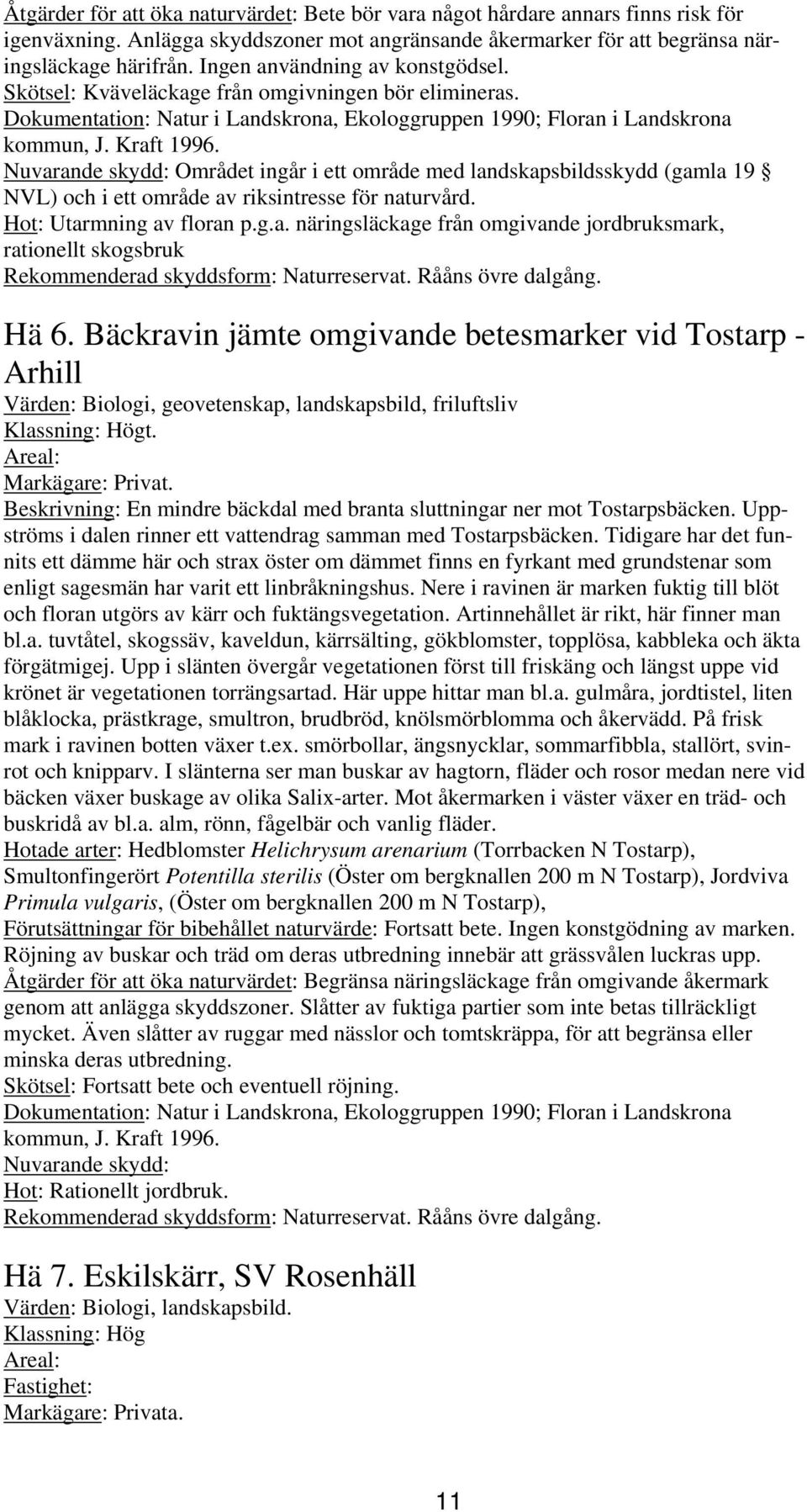 Nuvarande skydd: Området ingår i ett område med landskapsbildsskydd (gamla 19 NVL) och i ett område av riksintresse för naturvård. Hot: Utarmning av floran p.g.a. näringsläckage från omgivande jordbruksmark, rationellt skogsbruk Rekommenderad skyddsform: Naturreservat.