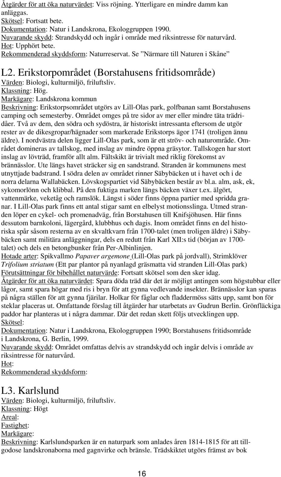 Erikstorpområdet (Borstahusens fritidsområde) Värden: Biologi, kulturmiljö, friluftsliv. Klassning: Hög.