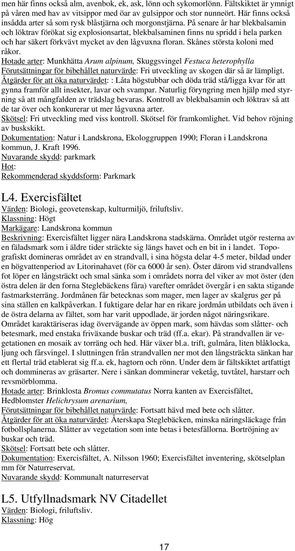 På senare år har blekbalsamin och löktrav förökat sig explosionsartat, blekbalsaminen finns nu spridd i hela parken och har säkert förkvävt mycket av den lågvuxna floran.