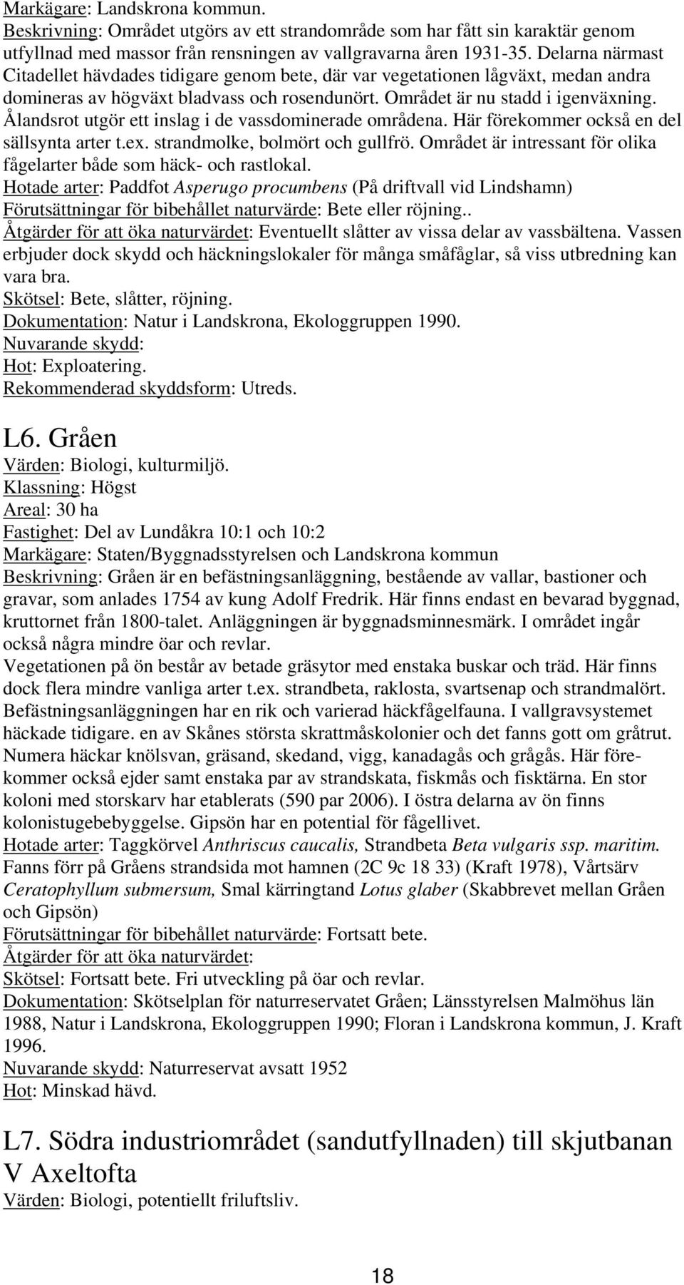 Ålandsrot utgör ett inslag i de vassdominerade områdena. Här förekommer också en del sällsynta arter t.ex. strandmolke, bolmört och gullfrö.