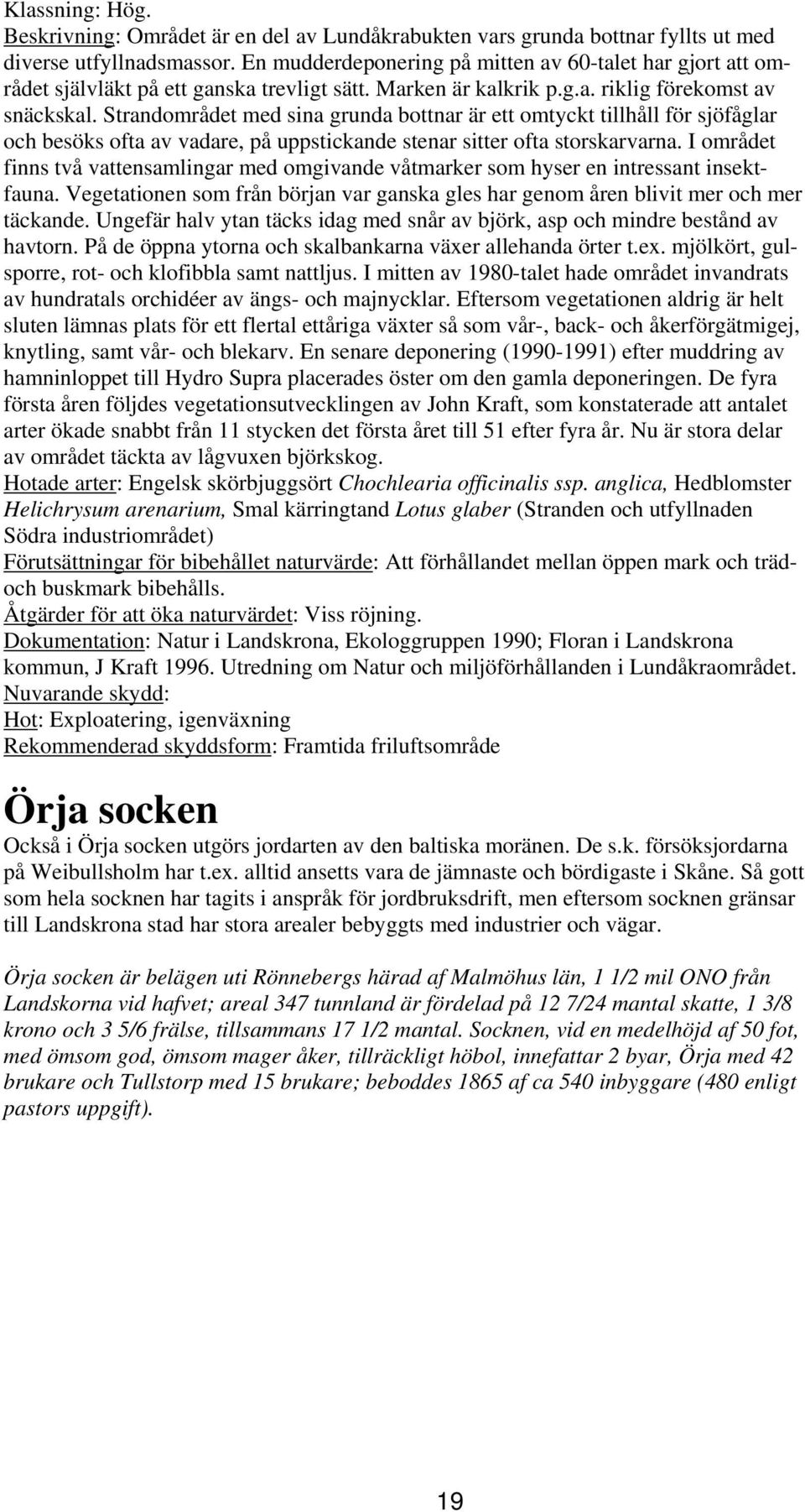 Strandområdet med sina grunda bottnar är ett omtyckt tillhåll för sjöfåglar och besöks ofta av vadare, på uppstickande stenar sitter ofta storskarvarna.
