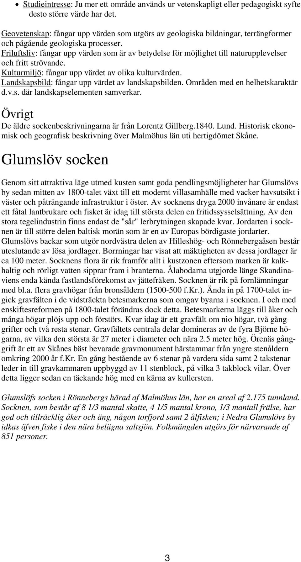 Friluftsliv: fångar upp värden som är av betydelse för möjlighet till naturupplevelser och fritt strövande. Kulturmiljö: fångar upp värdet av olika kulturvärden.