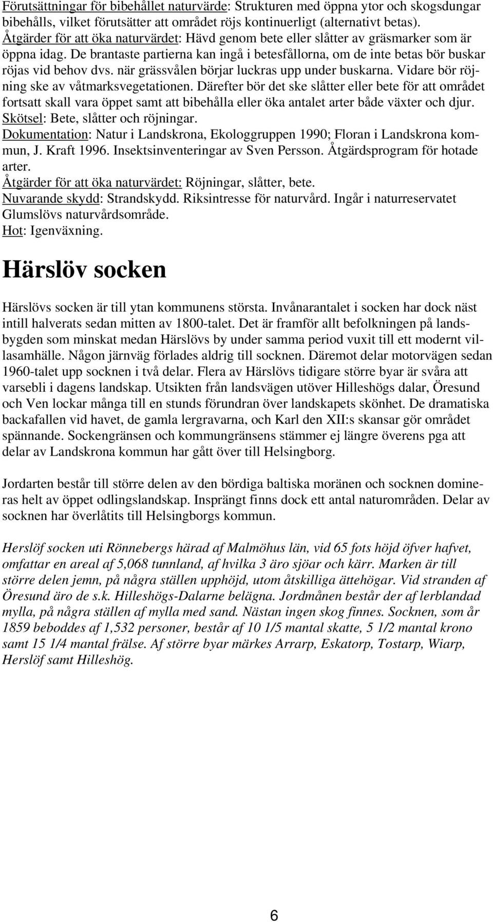 när grässvålen börjar luckras upp under buskarna. Vidare bör röjning ske av våtmarksvegetationen.