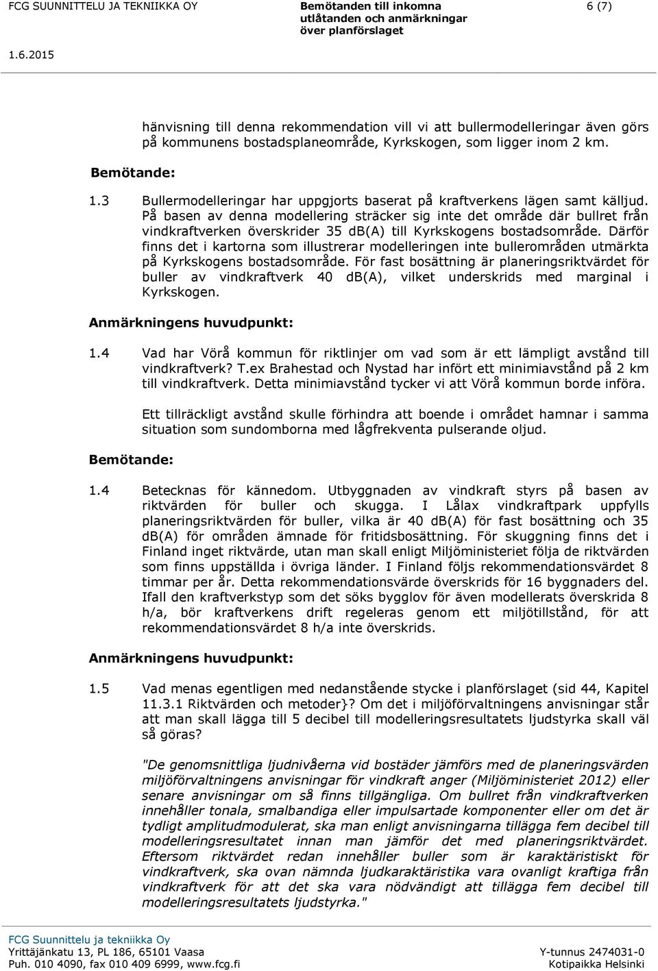 På basen av denna modellering sträcker sig inte det område där bullret från vindkraftverken överskrider 35 db(a) till Kyrkskogens bostadsområde.