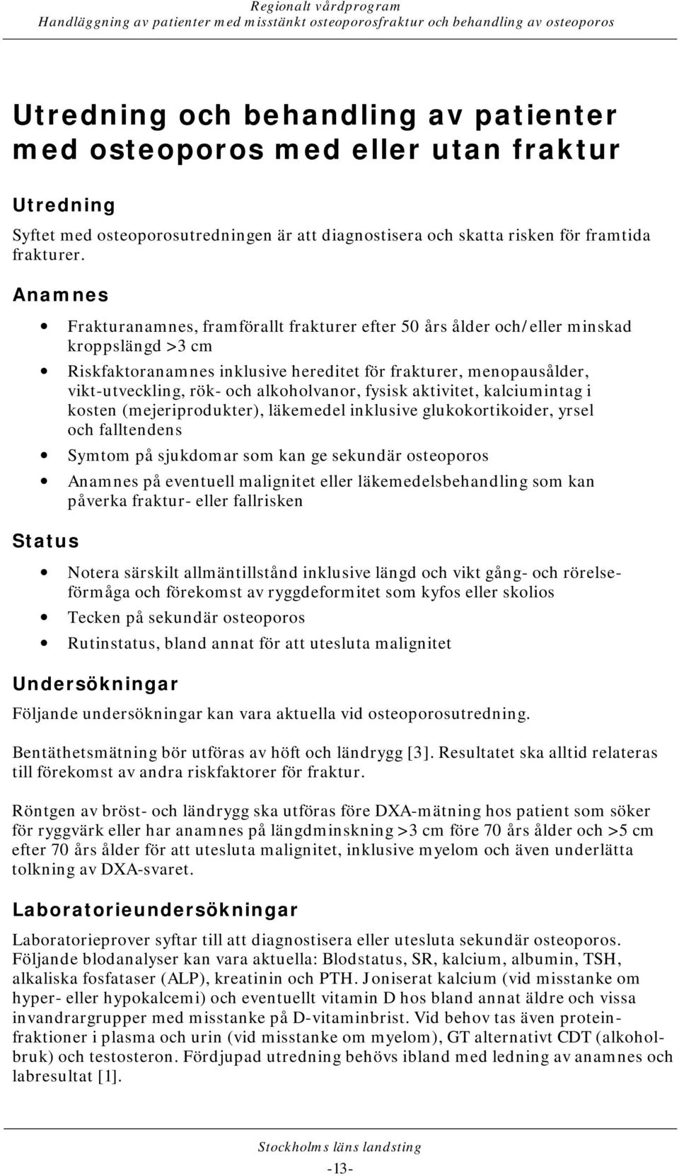 alkoholvanor, fysisk aktivitet, kalciumintag i kosten (mejeriprodukter), läkemedel inklusive glukokortikoider, yrsel och falltendens Symtom på sjukdomar som kan ge sekundär osteoporos Anamnes på