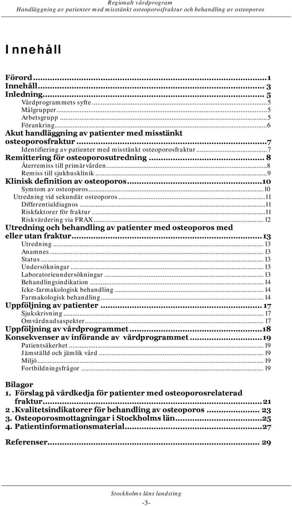 .. 9 Klinisk definition av osteoporos... 10 Symtom av osteoporos... 10 Utredning vid sekundär osteoporos...11 Differentialdiagnos...11 Riskfaktorer för fraktur...11 Riskvärdering via FRAX.