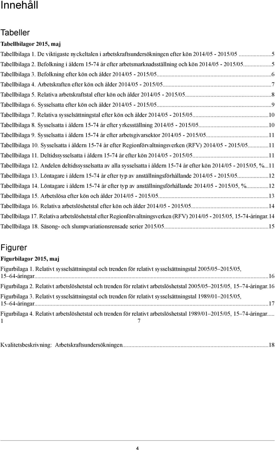 Relativa arbetskraftstal efter kön och ålder...8 Tabellbilaga 6. Sysselsatta efter kön och ålder...9 Tabellbilaga 7. Relativa sysselsättningstal efter kön och ålder...10 Tabellbilaga 8.