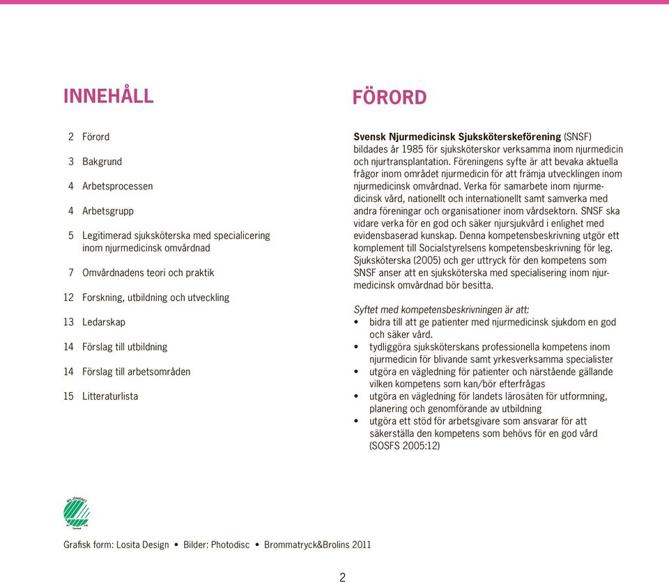 sjuksköterskor verksamma inom njurmedicin och njurtransplantation. Föreningens syfte är att bevaka aktuella frågor inom området njurmedicin för att främja utvecklingen inom njurmedicinsk omvårdnad.