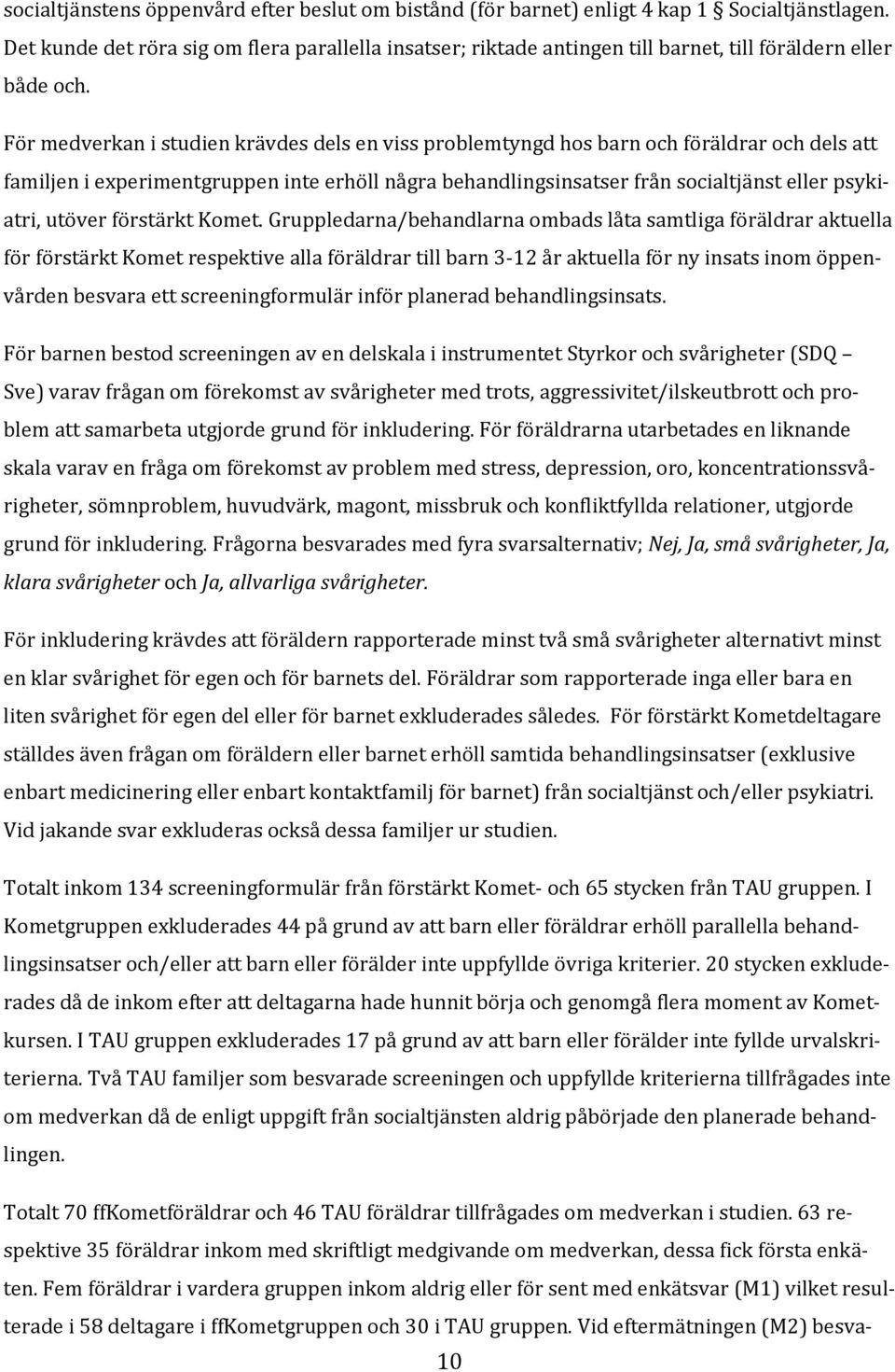 För medverkan i studien krävdes dels en viss problemtyngd hos barn och föräldrar och dels att familjen i experimentgruppen inte erhöll några behandlingsinsatser från socialtjänst eller psykiatri,