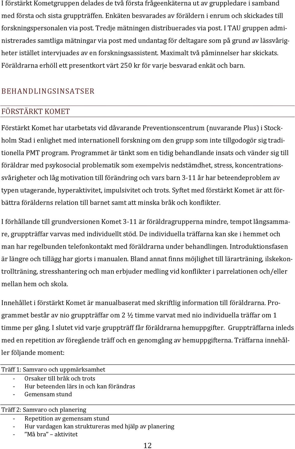 I TAU gruppen administrerades samtliga mätningar via post med undantag för deltagare som på grund av lässvårigheter istället intervjuades av en forskningsassistent.