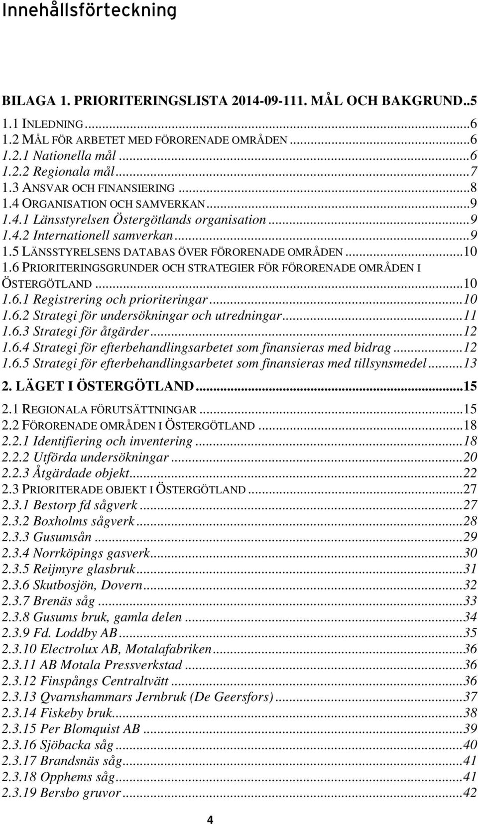 .. 10 1.6 PRIORITERINGSGRUNDER OCH STRATEGIER FÖR FÖRORENADE OMRÅDEN I ÖSTERGÖTLAND... 10 1.6.1 Registrering och prioriteringar... 10 1.6.2 Strategi för undersökningar och utredningar... 11 1.6.3 Strategi för åtgärder.