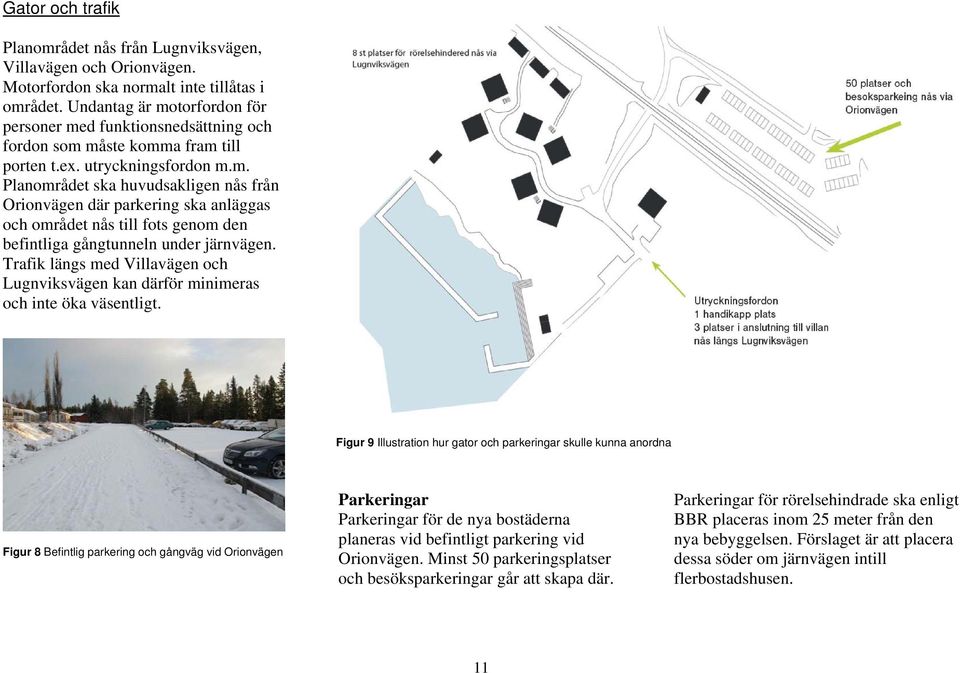 Trafik längs med Villavägen och Lugnviksvägen kan därför minimeras och inte öka väsentligt.