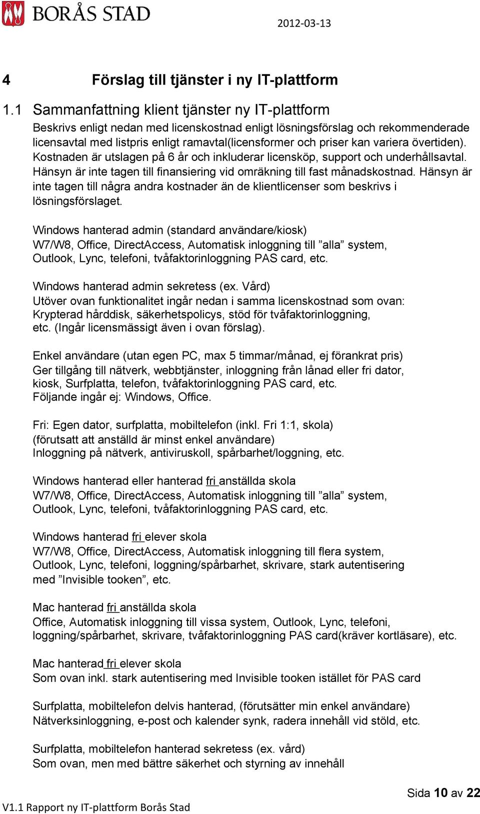 variera övertiden). Kostnaden är utslagen på 6 år och inkluderar licensköp, support och underhållsavtal. Hänsyn är inte tagen till finansiering vid omräkning till fast månadskostnad.