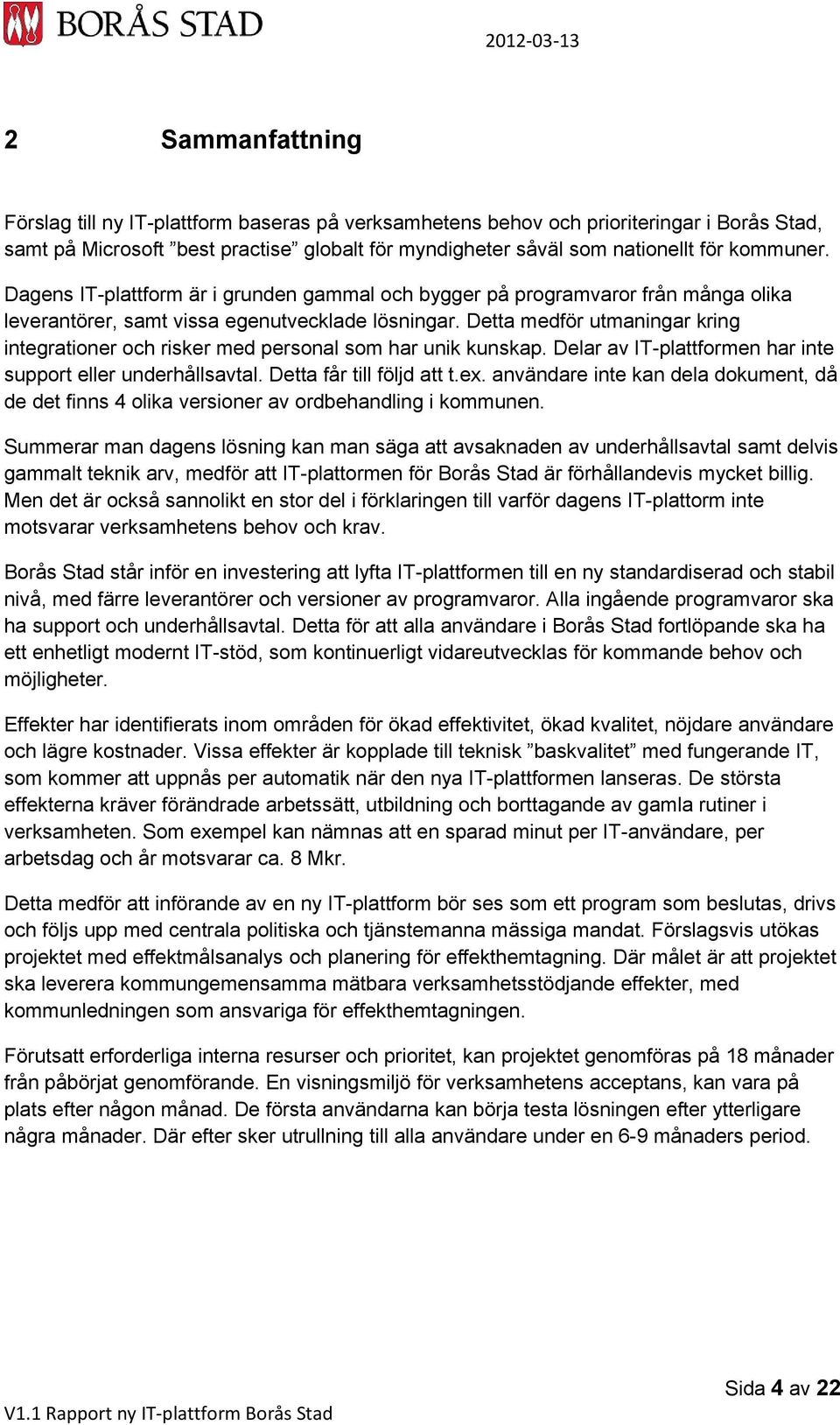 Detta medför utmaningar kring integrationer och risker med personal som har unik kunskap. Delar av IT-plattformen har inte support eller underhållsavtal. Detta får till följd att t.ex.