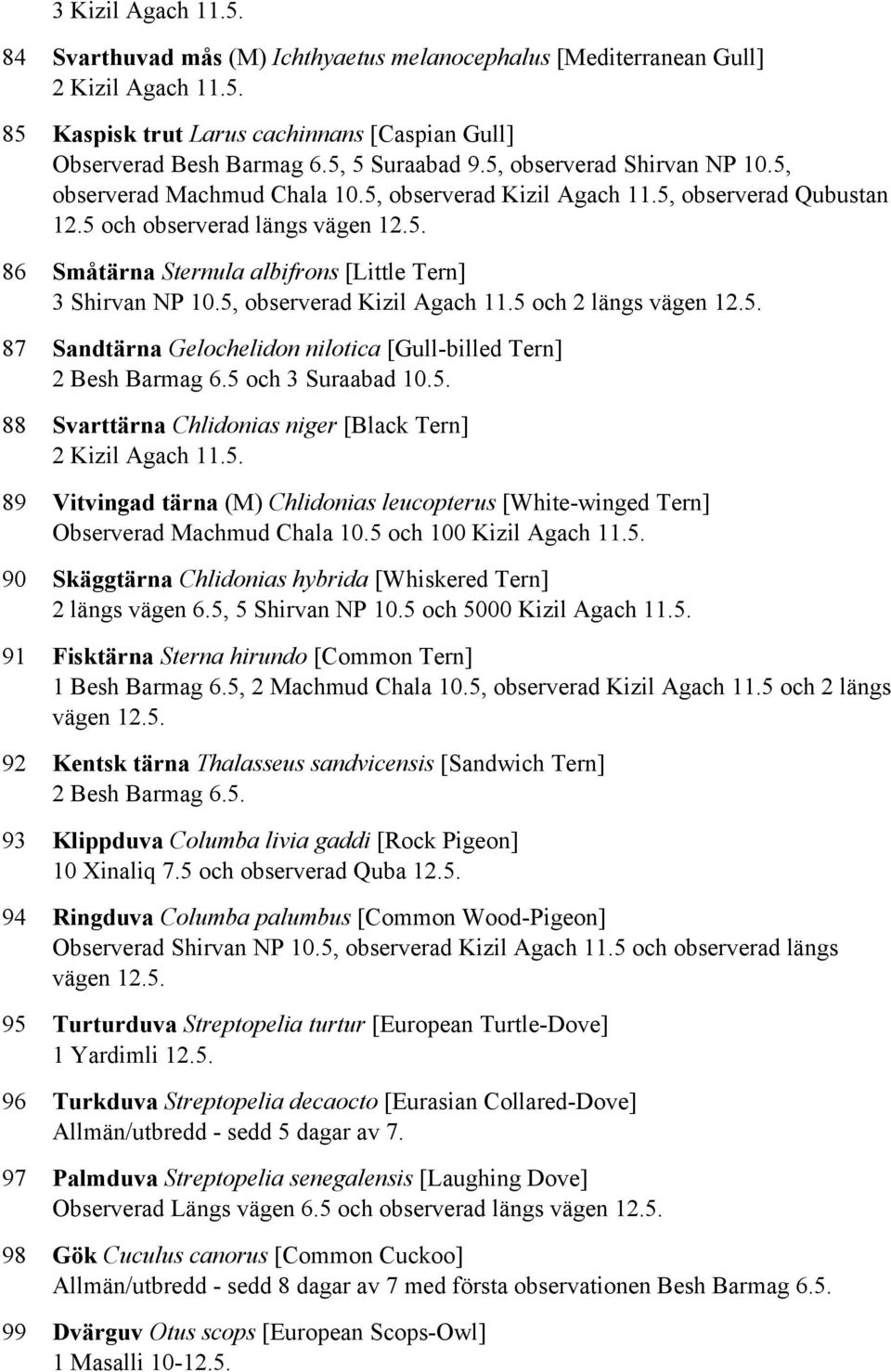 5, observerad Kizil Agach 11.5 och 2 längs vägen 12.5. 87 Sandtärna Gelochelidon nilotica [Gull-billed Tern] 2 Besh Barmag 6.5 och 3 Suraabad 10.5. 88 Svarttärna Chlidonias niger [Black Tern] 2 Kizil Agach 11.