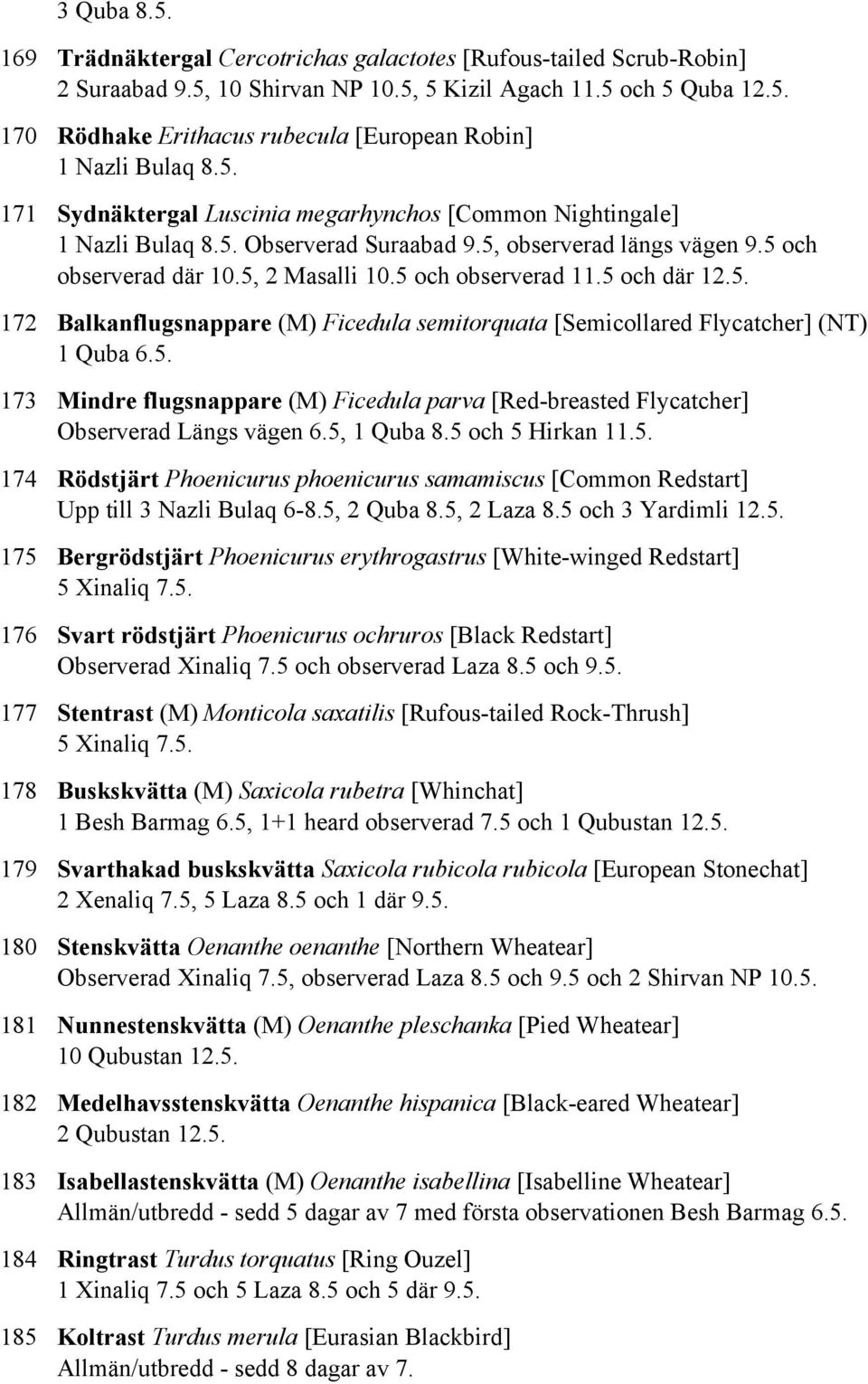 5 och där 12.5. 172 Balkanflugsnappare (M) Ficedula semitorquata [Semicollared Flycatcher] (NT) 1 Quba 6.5. 173 Mindre flugsnappare (M) Ficedula parva [Red-breasted Flycatcher] Observerad Längs vägen 6.