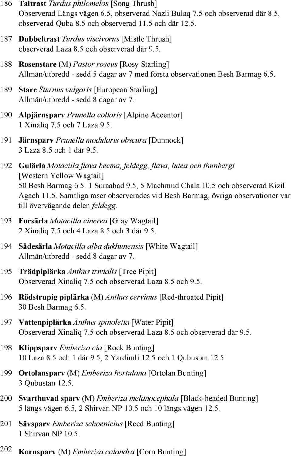 5 och 7 Laza 9.5. 191 Järnsparv Prunella modularis obscura [Dunnock] 3 Laza 8.5 och 1 där 9.5. 192 Gulärla Motacilla flava beema, feldegg, flava, lutea och thunbergi [Western Yellow Wagtail] 50 Besh Barmag 6.