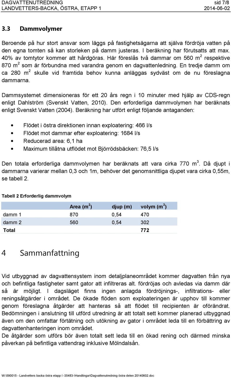 % av tomtytor kommer att hårdgöras. Här föreslås två dammar om m respektive 87 m som är förbundna med varandra genom en dagvattenledning.