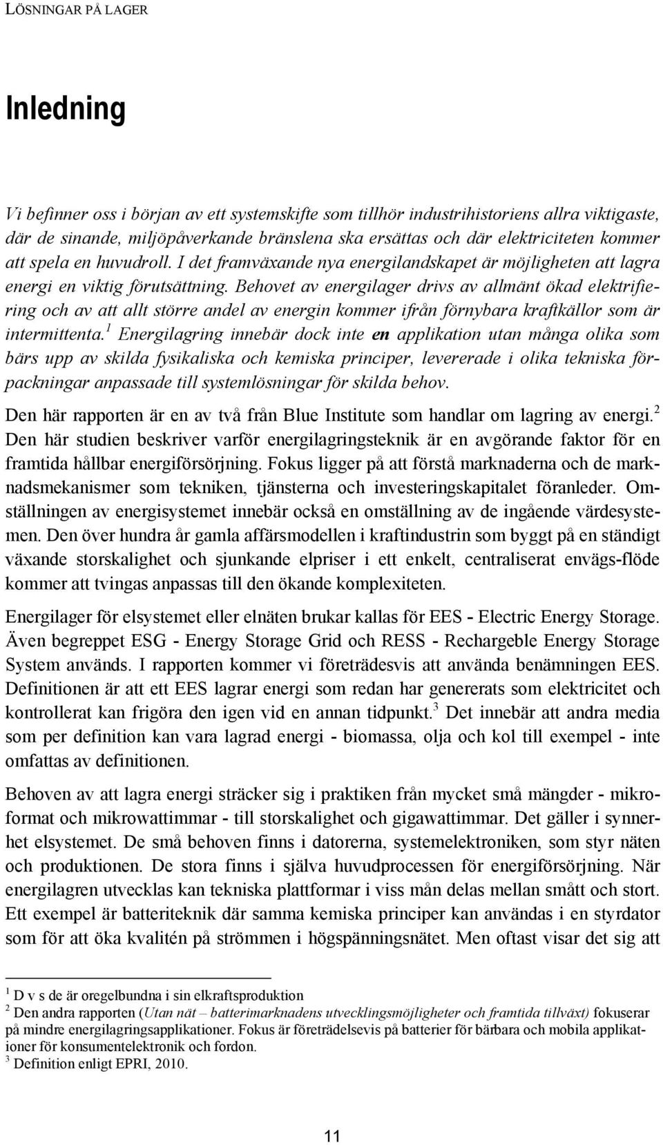 Behovet av energilager drivs av allmänt ökad elektrifiering och av att allt större andel av energin kommer ifrån förnybara kraftkällor som är intermittenta.