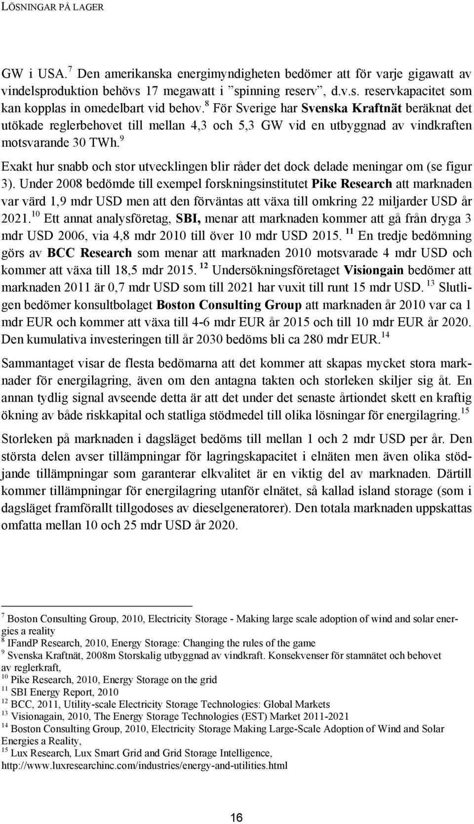 9 Exakt hur snabb och stor utvecklingen blir råder det dock delade meningar om (se figur 3).