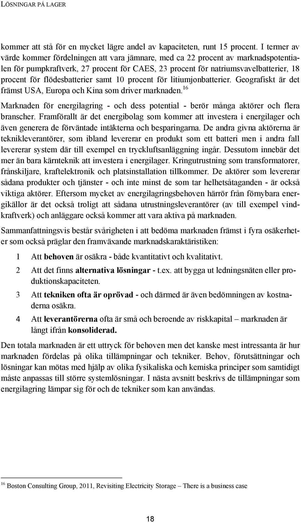 flödesbatterier samt 10 procent för litiumjonbatterier. Geografiskt är det främst USA, Europa och Kina som driver marknaden.