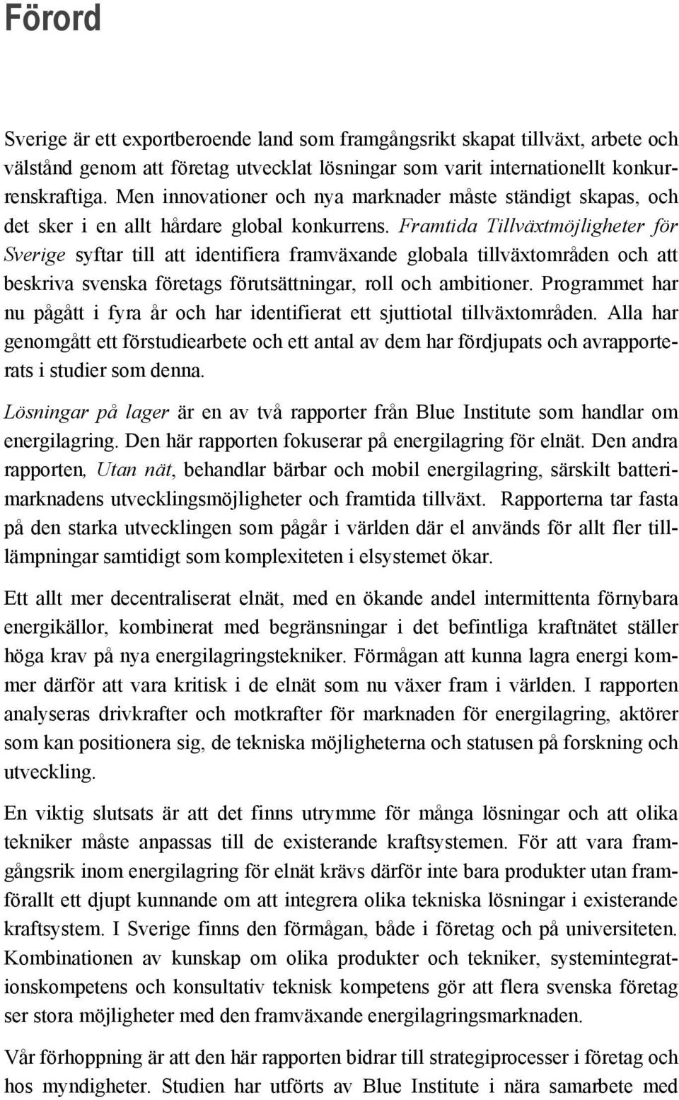 Framtida Tillväxtmöjligheter för Sverige syftar till att identifiera framväxande globala tillväxtområden och att beskriva svenska företags förutsättningar, roll och ambitioner.