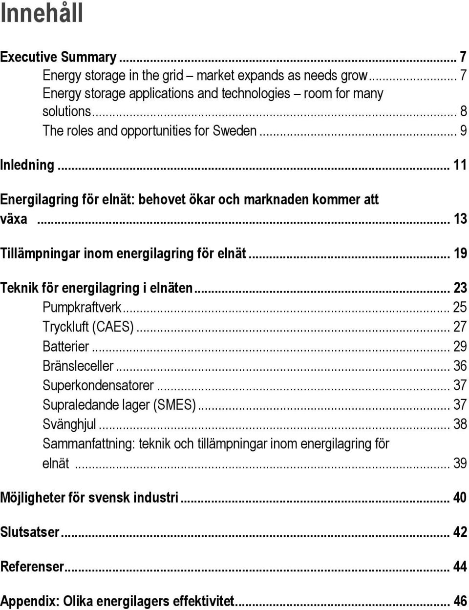 .. 19 Teknik för energilagring i elnäten... 23 Pumpkraftverk... 25 Tryckluft (CAES)... 27 Batterier... 29 Bränsleceller... 36 Superkondensatorer... 37 Supraledande lager (SMES).