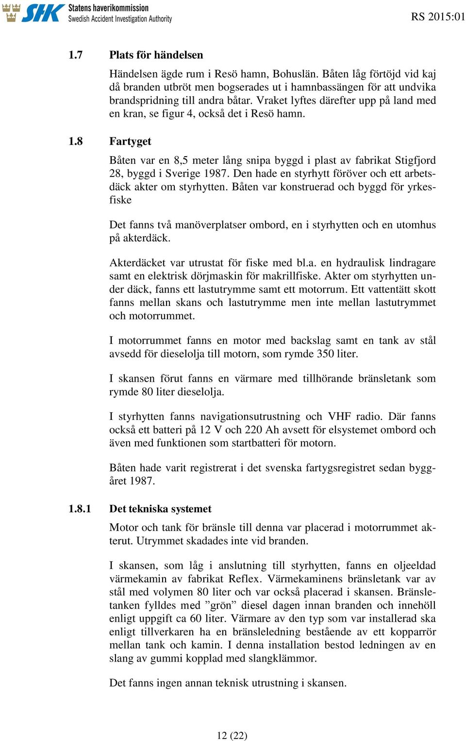 Den hade en styrhytt föröver och ett arbetsdäck akter om styrhytten. Båten var konstruerad och byggd för yrkesfiske Det fanns två manöverplatser ombord, en i styrhytten och en utomhus på akterdäck.