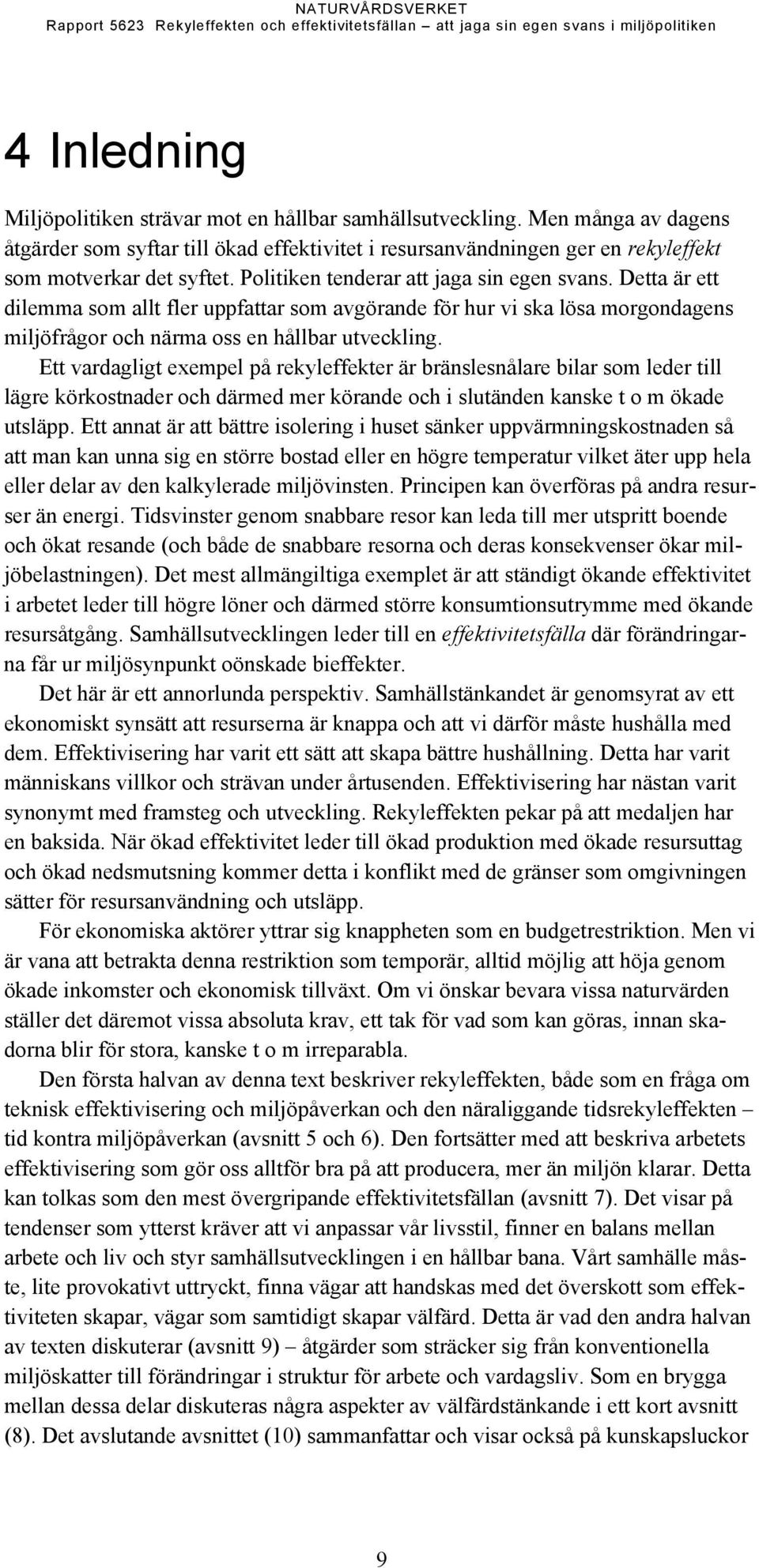 Ett vardagligt exempel på rekyleffekter är bränslesnålare bilar som leder till lägre körkostnader och därmed mer körande och i slutänden kanske t o m ökade utsläpp.