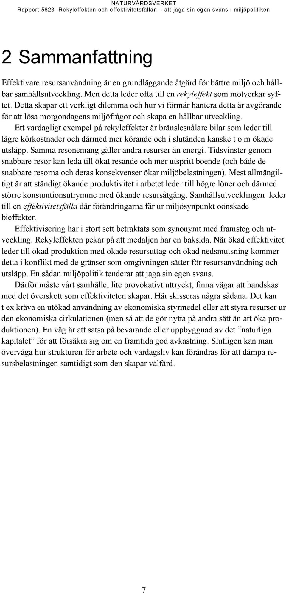 Ett vardagligt exempel på rekyleffekter är bränslesnålare bilar som leder till lägre körkostnader och därmed mer körande och i slutänden kanske t o m ökade utsläpp.