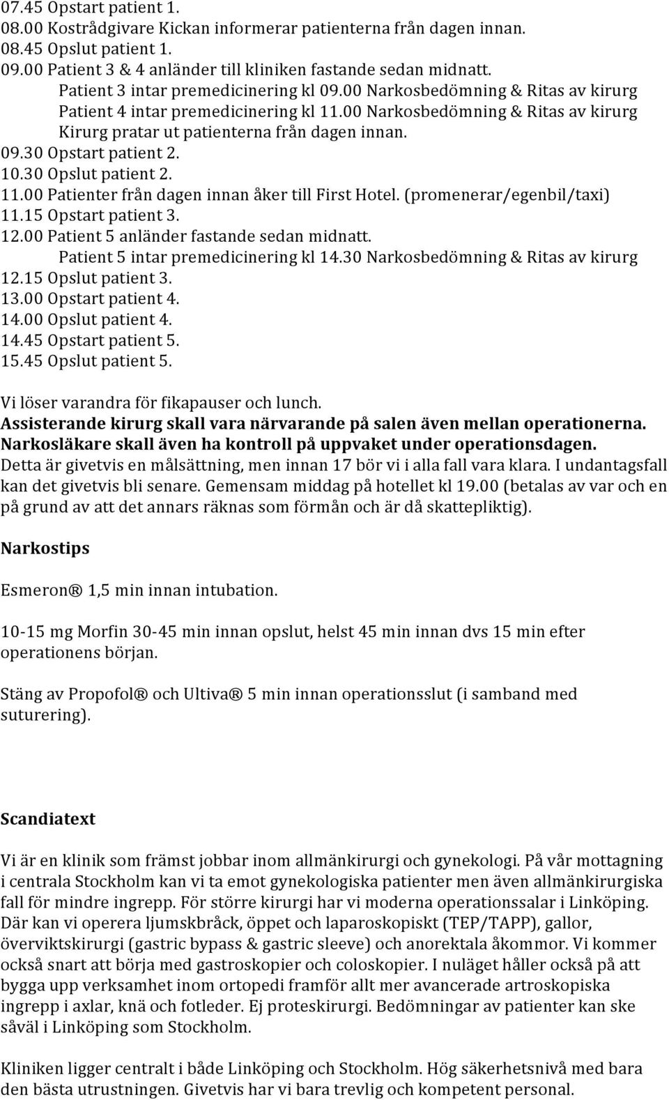 10.30 Opslut patient 2. 11.00 Patienter från dagen innan åker till First Hotel. (promenerar/egenbil/taxi) 11.15 Opstart patient 3. 12.00 Patient 5 anländer fastande sedan midnatt.