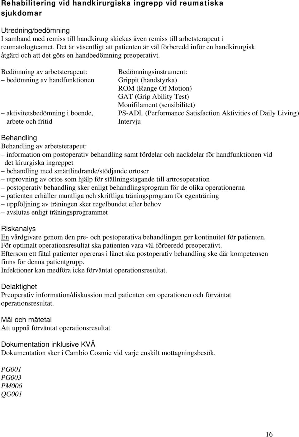 Bedömning av arbetsterapeut: Bedömningsinstrument: bedömning av handfunktionen Grippit (handstyrka) ROM (Range Of Motion) GAT (Grip Ability Test) Monifilament (sensibilitet) aktivitetsbedömning i