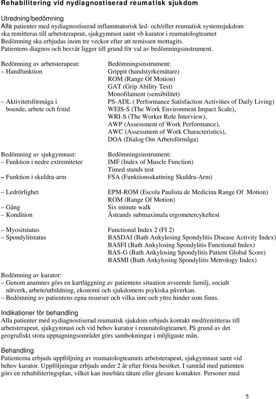 Bedömning av arbetsterapeut: Bedömningsinstrument: Handfunktion Grippit (handstyrkemätare) ROM (Range Of Motion) GAT (Grip Ability Test) Monofilament (sensibilitet) Aktivitetsförmåga i PS-ADL (