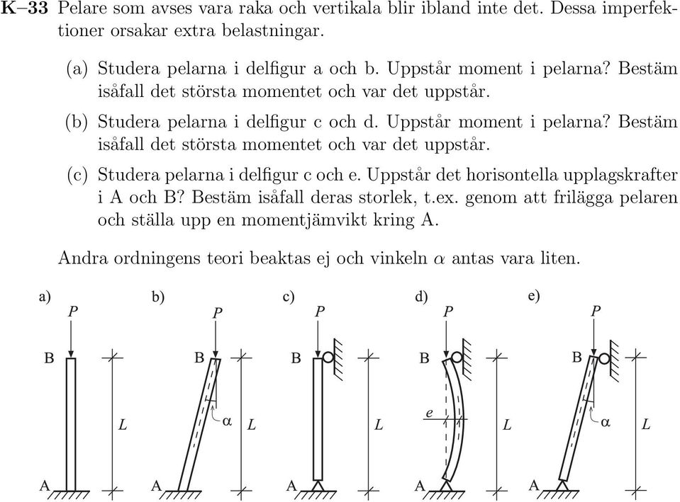 Bestäm isåfall det största momentet och var det uppstår. (c) Studera pelarna i delfigur c och e. Uppstår det horisontella upplagskrafter i A och B?