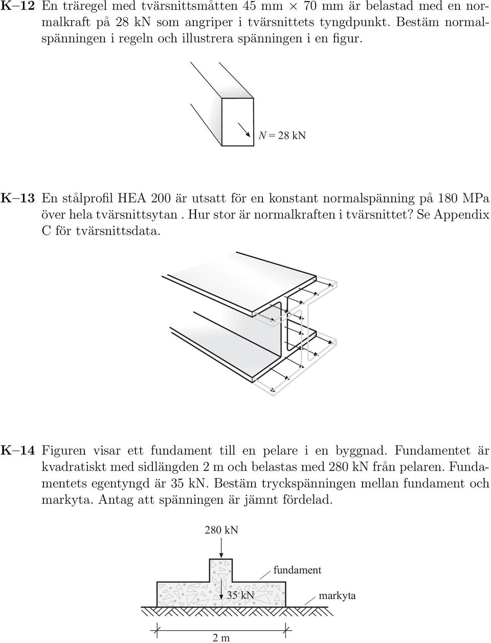 N = 28 kn K 13 En stålprofil HEA 200 är utsatt för en konstant normalspänning på 180 MPa över hela tvärsnittsytan. Hur stor är normalkraften i tvärsnittet?