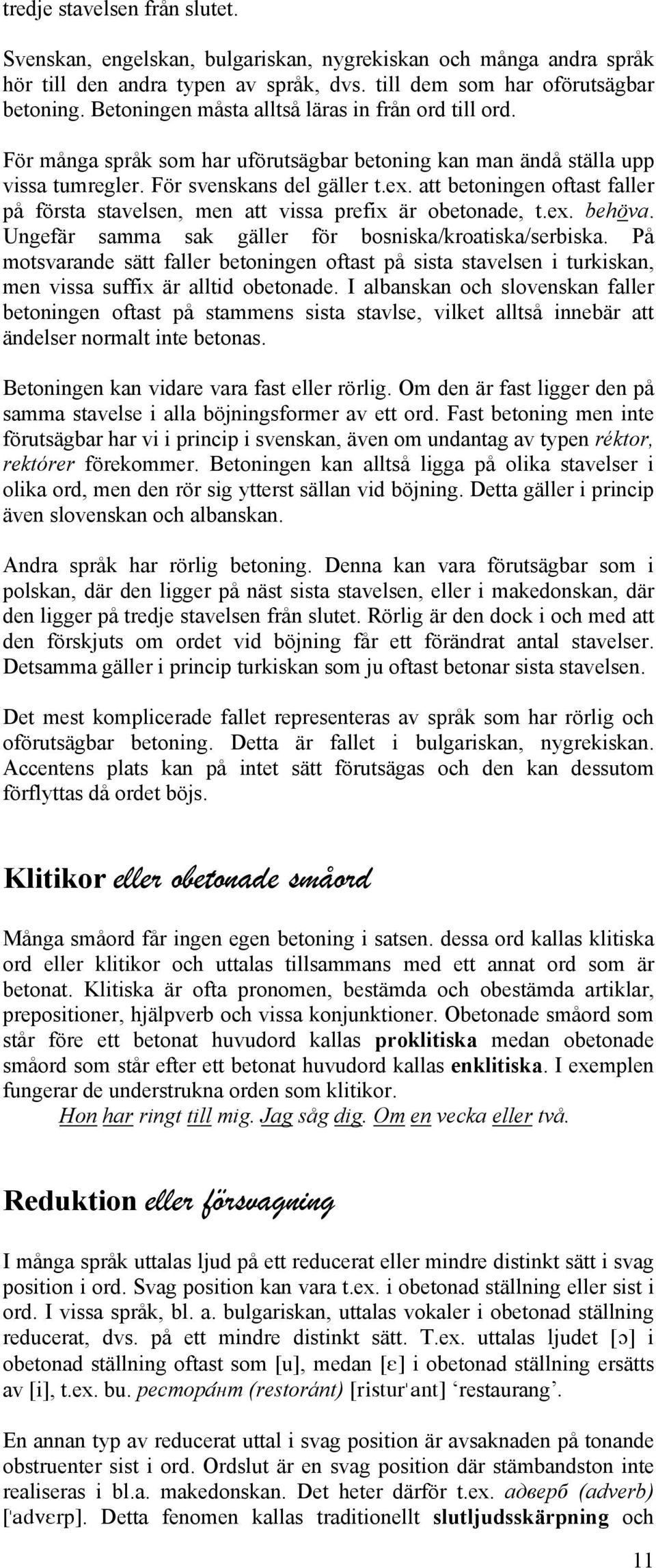 att betoningen oftast faller på första stavelsen, men att vissa prefix är obetonade, t.ex. behöva. Ungefär samma sak gäller för bosniska/kroatiska/serbiska.