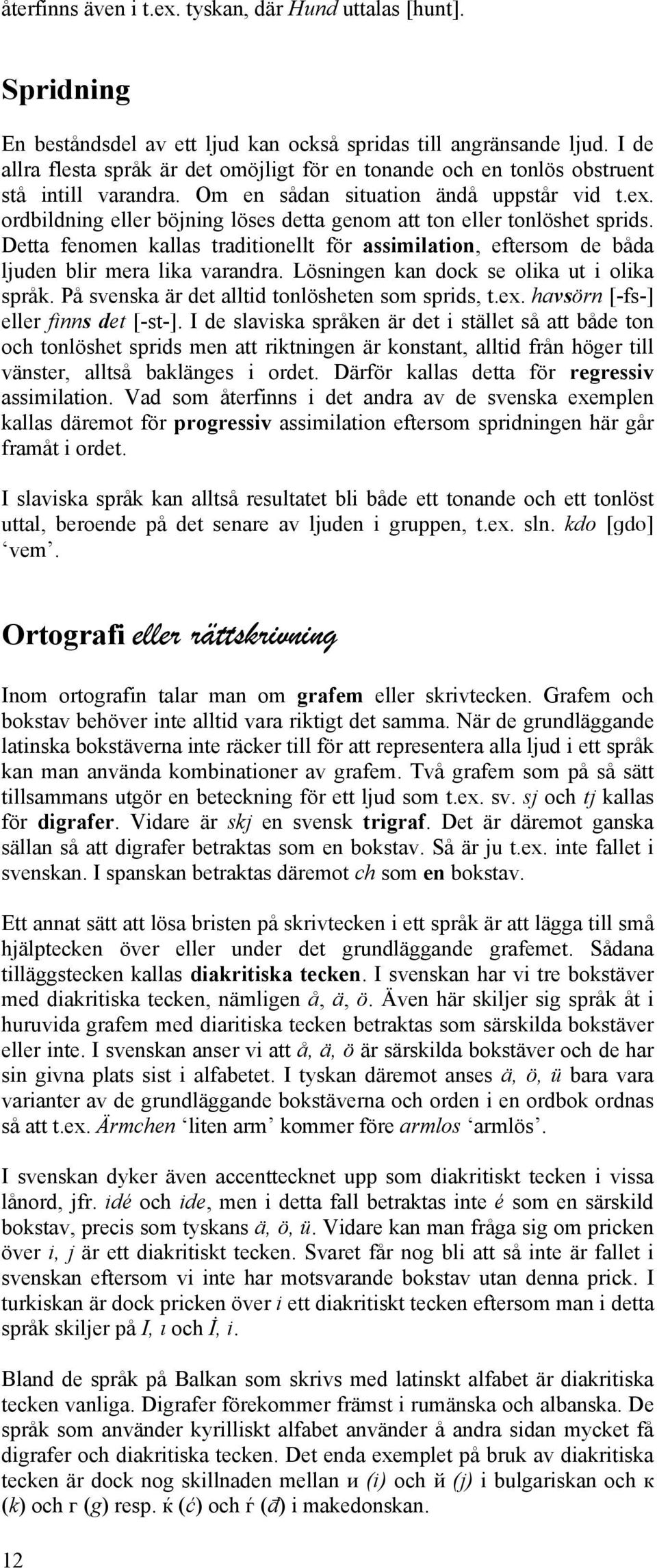 ordbildning eller böjning löses detta genom att ton eller tonlöshet sprids. Detta fenomen kallas traditionellt för assimilation, eftersom de båda ljuden blir mera lika varandra.