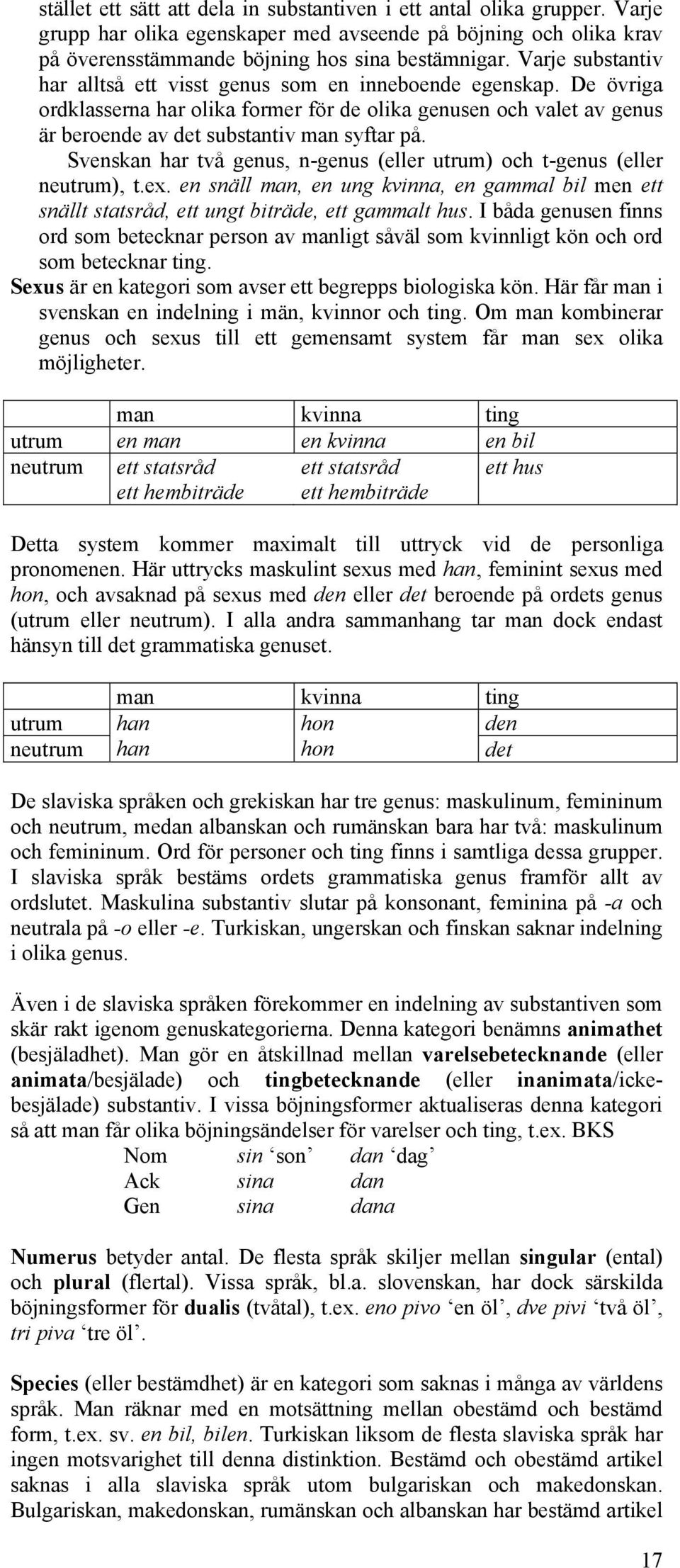 Svenskan har två genus, n-genus (eller utrum) och t-genus (eller neutrum), t.ex. en snäll man, en ung kvinna, en gammal bil men ett snällt statsråd, ett ungt biträde, ett gammalt hus.