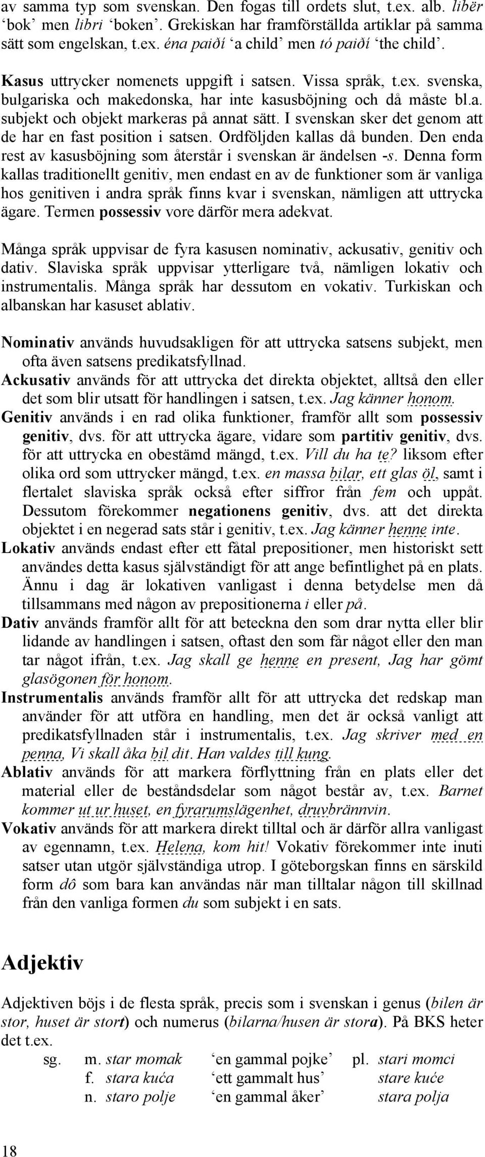 I svenskan sker det genom att de har en fast position i satsen. Ordföljden kallas då bunden. Den enda rest av kasusböjning som återstår i svenskan är ändelsen -s.