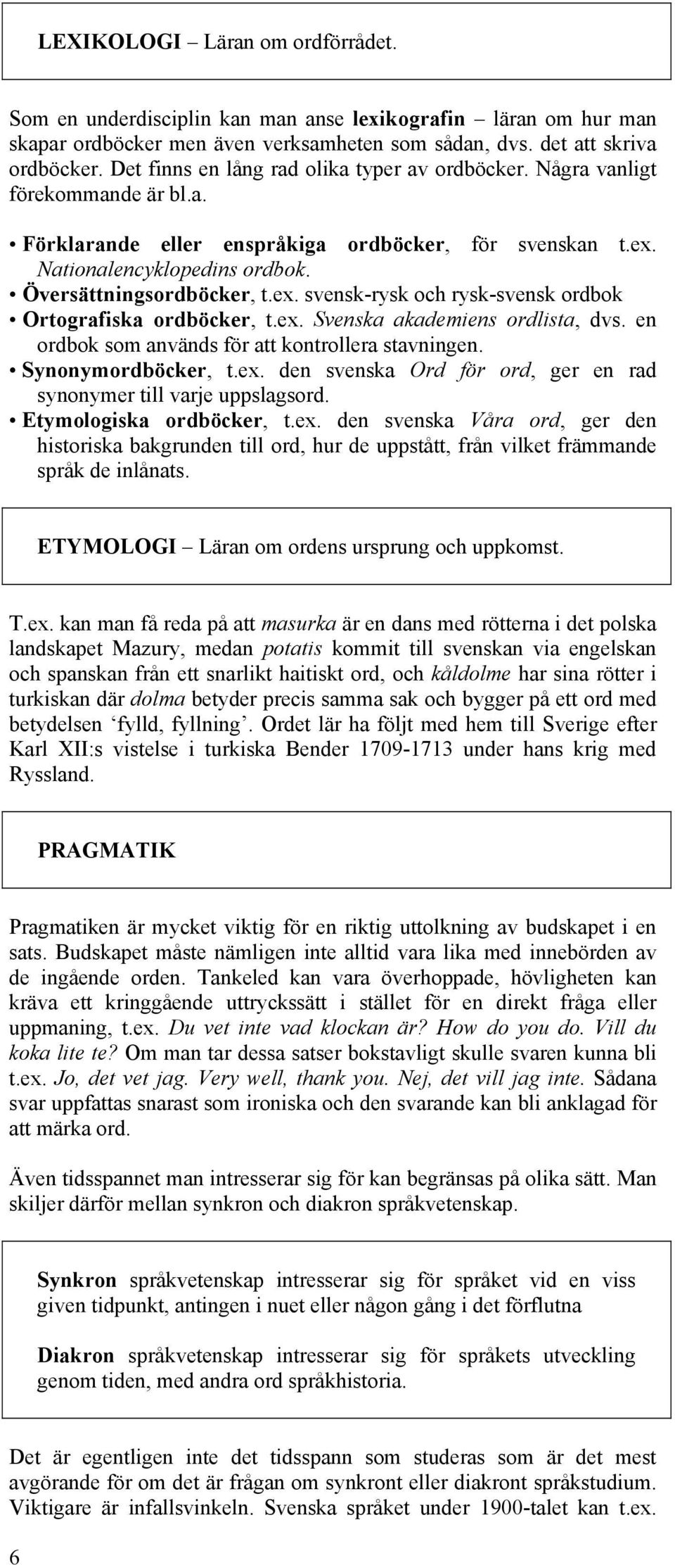 ex. svensk-rysk och rysk-svensk ordbok Ortografiska ordböcker, t.ex. Svenska akademiens ordlista, dvs. en ordbok som används för att kontrollera stavningen. Synonymordböcker, t.ex. den svenska Ord för ord, ger en rad synonymer till varje uppslagsord.