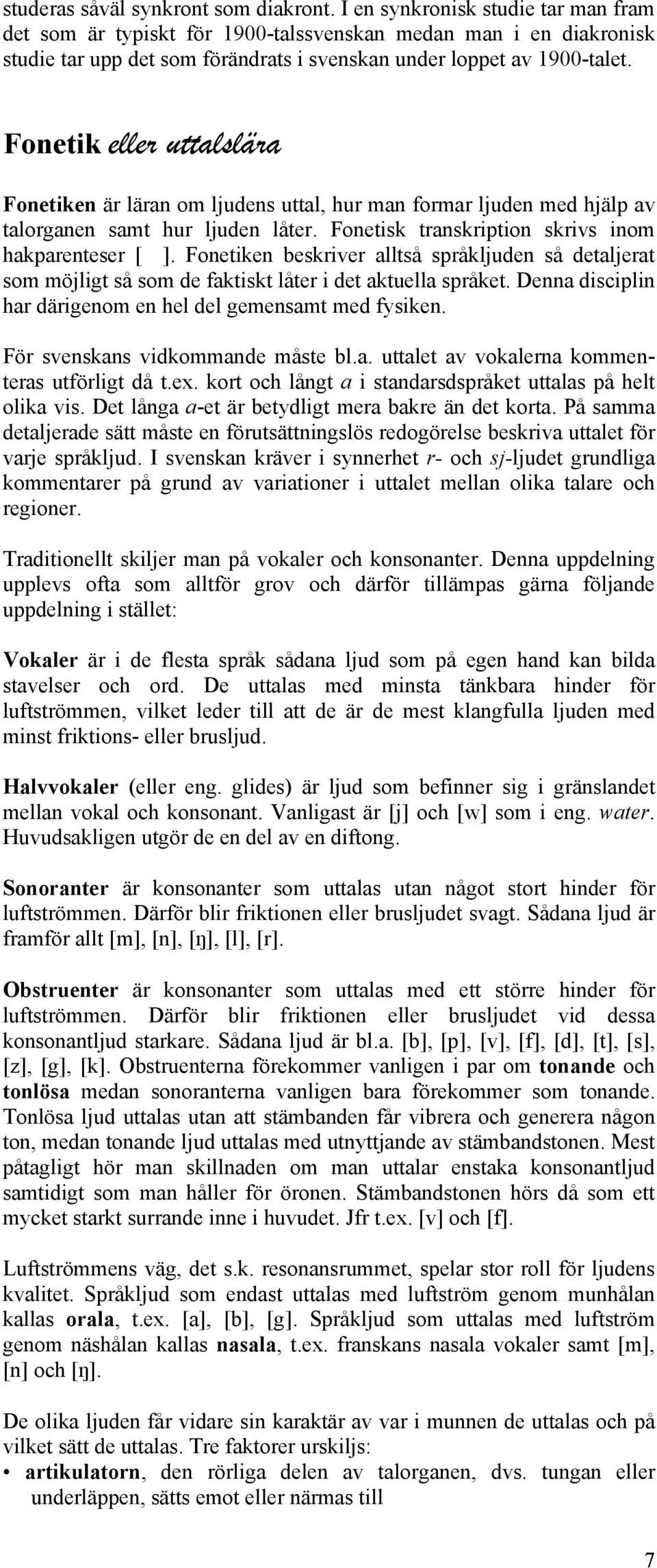 Fonetik eller uttalslära Fonetiken är läran om ljudens uttal, hur man formar ljuden med hjälp av talorganen samt hur ljuden låter. Fonetisk transkription skrivs inom hakparenteser [ ].
