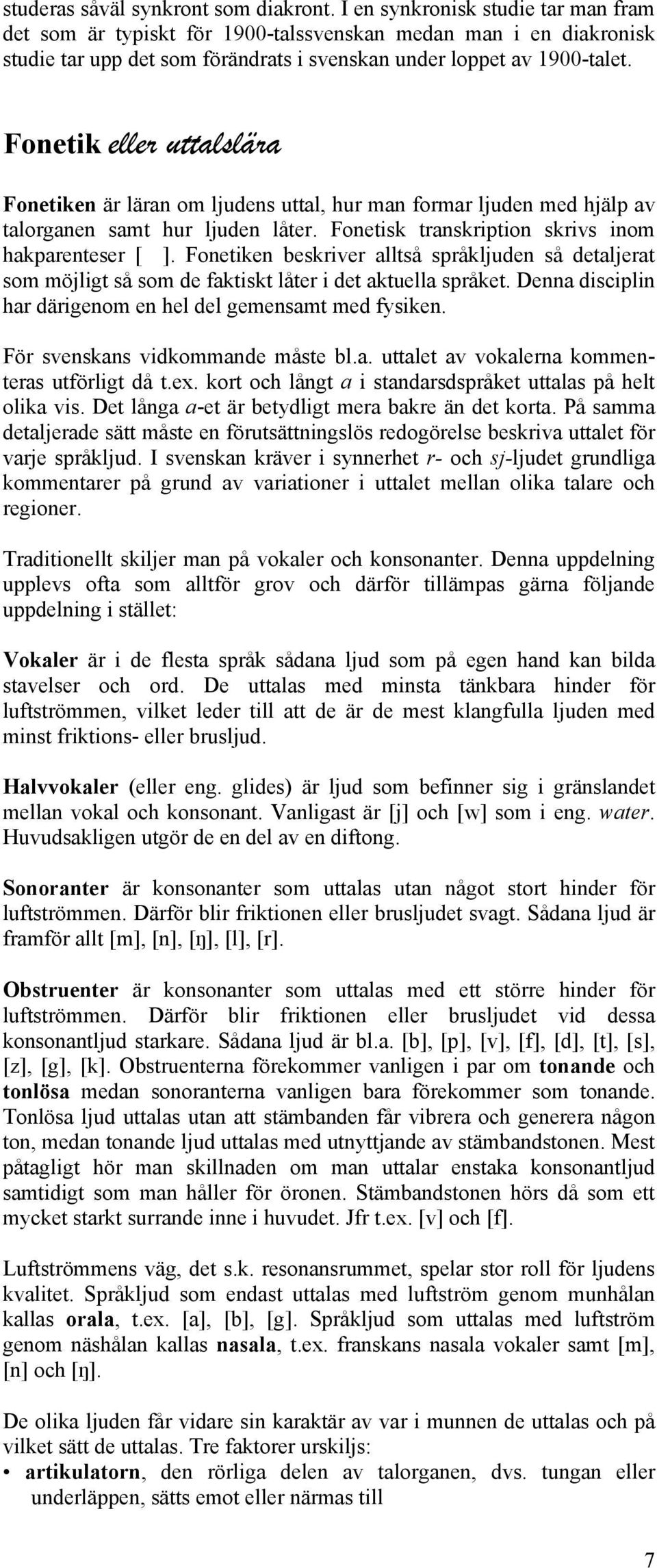 Fonetik eller uttalslära Fonetiken är läran om ljudens uttal, hur man formar ljuden med hjälp av talorganen samt hur ljuden låter. Fonetisk transkription skrivs inom hakparenteser [ ].