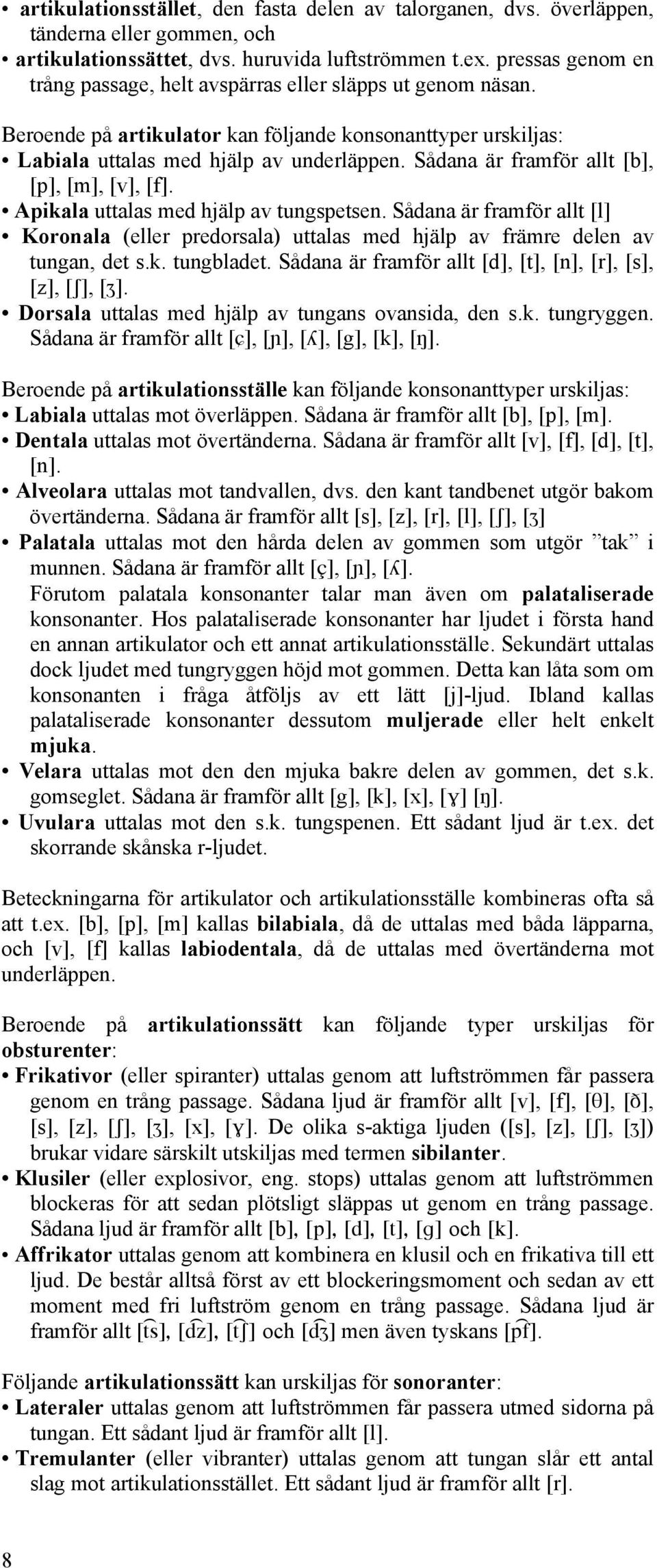 Sådana är framför allt [b], [p], [m], [v], [f]. Apikala uttalas med hjälp av tungspetsen. Sådana är framför allt [l] Koronala (eller predorsala) uttalas med hjälp av främre delen av tungan, det s.k. tungbladet.