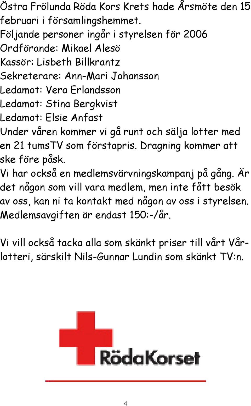 Bergkvist Ledamot: Elsie Anfast Under våren kommer vi gå runt och sälja lotter med en 21 tumstv som förstapris. Dragning kommer att ske före påsk.