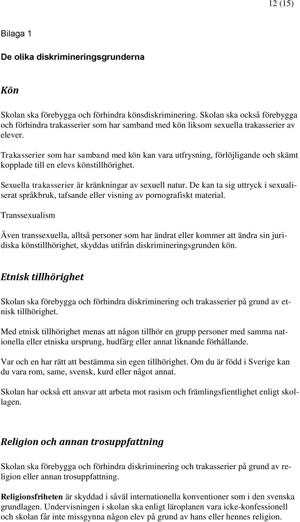 Trakasserier som har samband med kön kan vara utfrysning, förlöjligande och skämt kopplade till en elevs könstillhörighet. Sexuella trakasserier är kränkningar av sexuell natur.