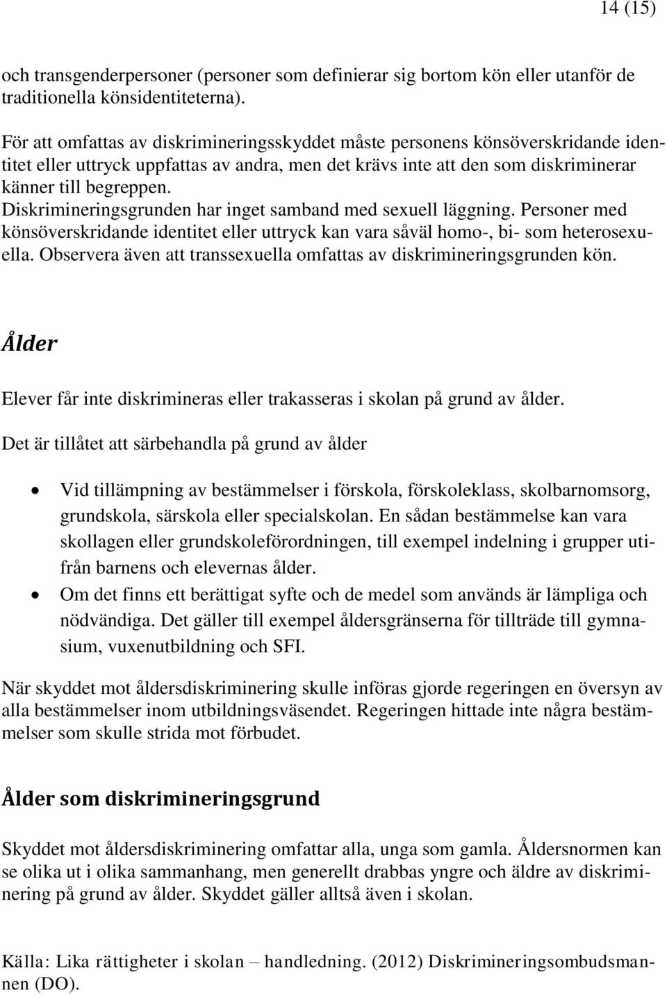 Diskrimineringsgrunden har inget samband med sexuell läggning. Personer med könsöverskridande identitet eller uttryck kan vara såväl homo-, bi- som heterosexuella.