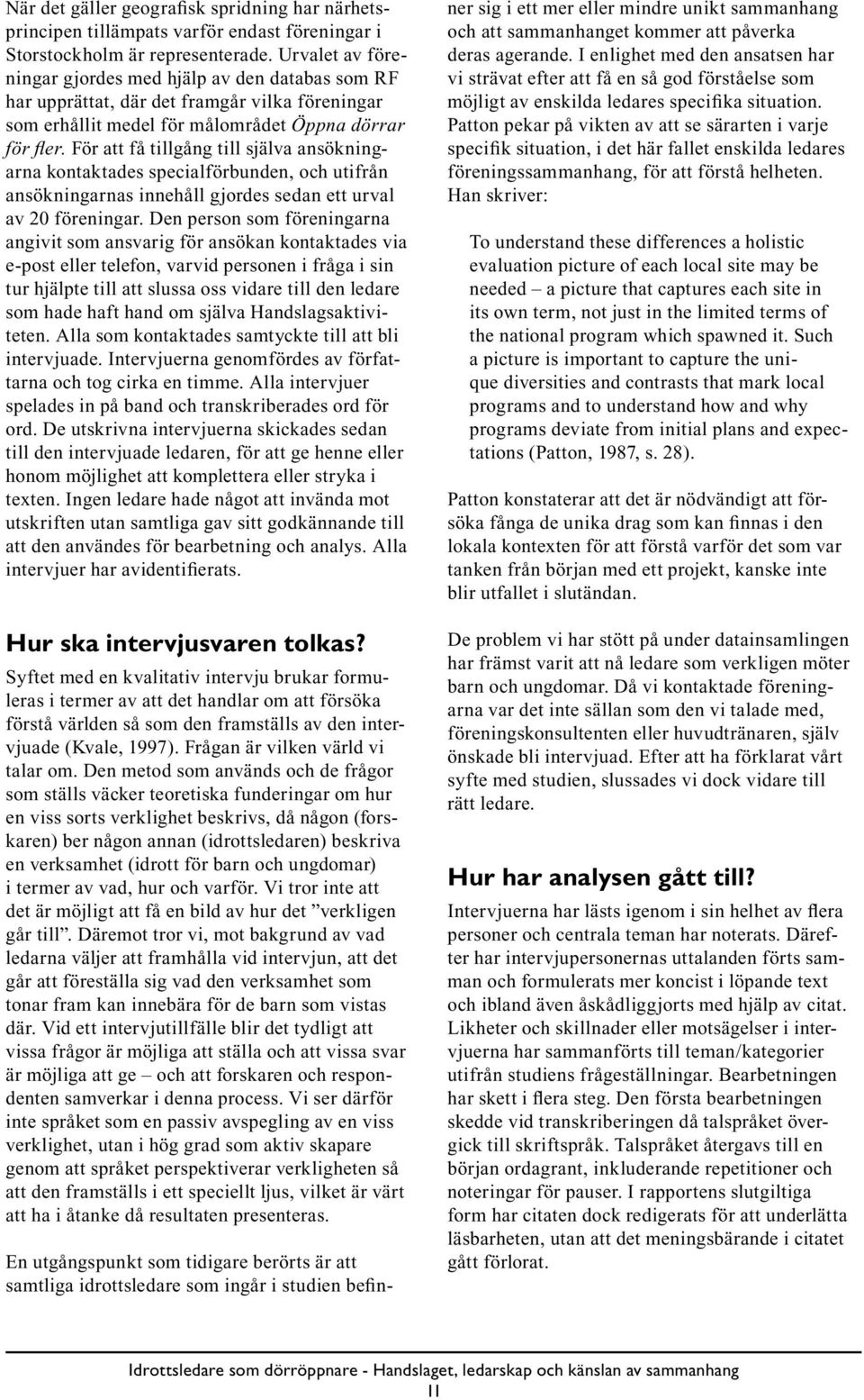 För att få tillgång till själva ansökningarna kontaktades specialförbunden, och utifrån ansökningarnas innehåll gjordes sedan ett urval av 20 föreningar.